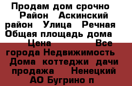 Продам дом срочно › Район ­ Аскинский район › Улица ­ Речная › Общая площадь дома ­ 69 › Цена ­ 370 000 - Все города Недвижимость » Дома, коттеджи, дачи продажа   . Ненецкий АО,Бугрино п.